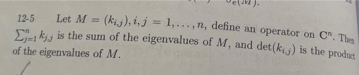 Let M = (kij), i, j = 1,...,n, define an operator on Cn. Then
kjj is the sum of the eigenvalues of M, and det(kij) is the product
of the eigenvalues of M.
12-5