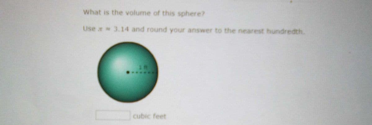 What is the volume of this sphere?
Use r 3.14 and round your answer to the nearest hundredth.
..***.
cubic feet
