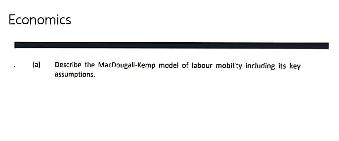 Economics
(a)
Describe the MacDougall-Kemp model of labour mobility including its key
assumptions.