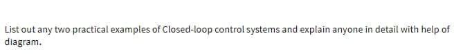 List out any two practical examples of Closed-loop control systems and explain anyone in detail with help of
diagram.