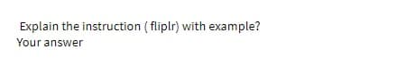 Explain the instruction (fliplr) with example?
Your answer