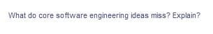 What do core software engineering ideas miss? Explain?
