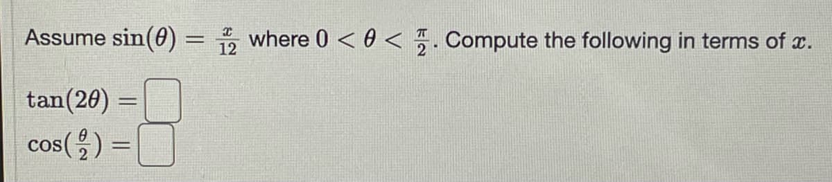 **Problem Statement:**

Assume \(\sin(\theta) = \frac{x}{12}\) where \(0 < \theta < \frac{\pi}{2}\). Compute the following in terms of \(x\).

\[
\tan(2\theta) = \boxed{}
\]

\[
\cos\left(\frac{\theta}{2}\right) = \boxed{}
\]