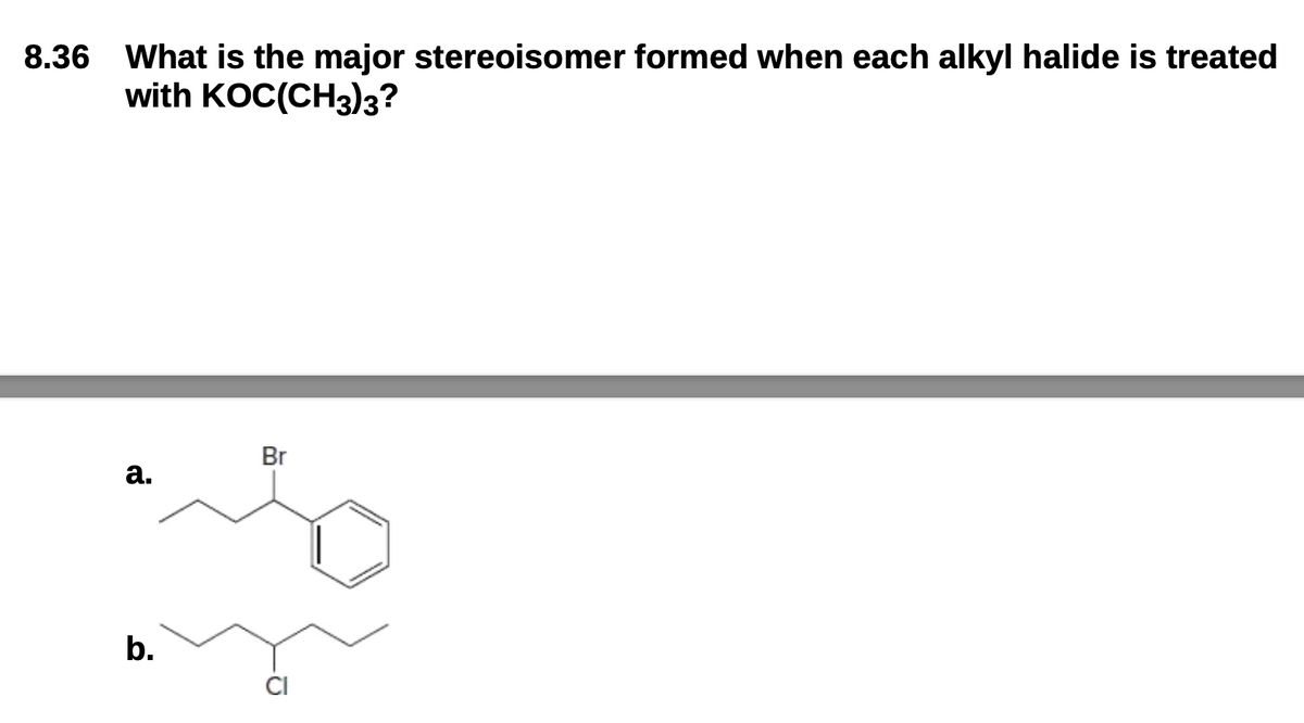 8.36 What is the major stereoisomer formed when each alkyl halide is treated
with KOC(CH3)3?
Br
a.
b.