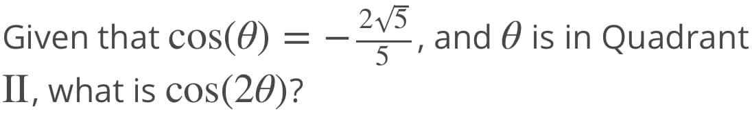 2/5
and 0 is in Quadrant
5
Given that cos(0)
II, what is cos(20)?
