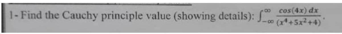 1-Find the Cauchy principle value (showing details):
cos(4x) dx
- (x++5x2+4)
