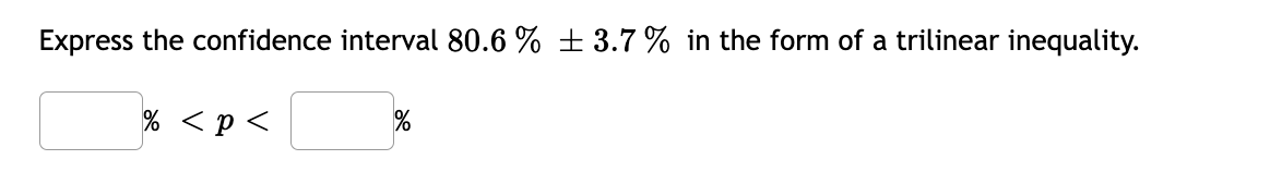 Express the confidence interval 80.6 % ±3.7 % in the form of a trilinear inequality.
% <p<
