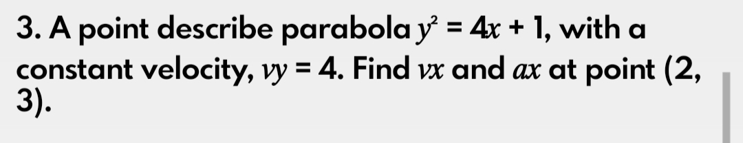 3. A point describe parabola y = 4x + 1, with
constant velocity, vy = 4. Find vx and ax at point (2,
3).
%3D
%3D
