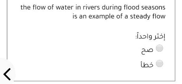 the flow of water in rivers during flood seasons
is an example of a steady flow
إختر واحدا
خطأ
<.
