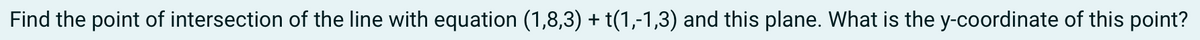 Find the point of intersection of the line with equation (1,8,3) + t(1,-1,3) and this plane. What is the y-coordinate of this point?
