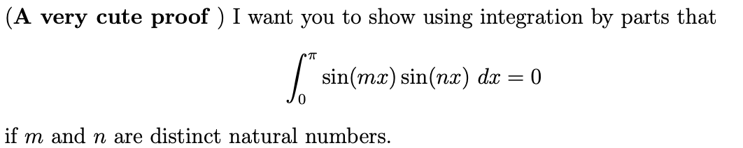 (A very cute proof ) I want you to show using integration by parts that
sin(mx) sin(nx) dr = 0
if m and n are distinct natural numbers.
