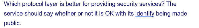 Which protocol layer is better for providing security services? The
service should say whether or not it is OK with its identify being made
public.