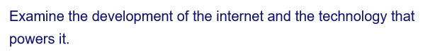 Examine the development of the internet and the technology that
powers it.