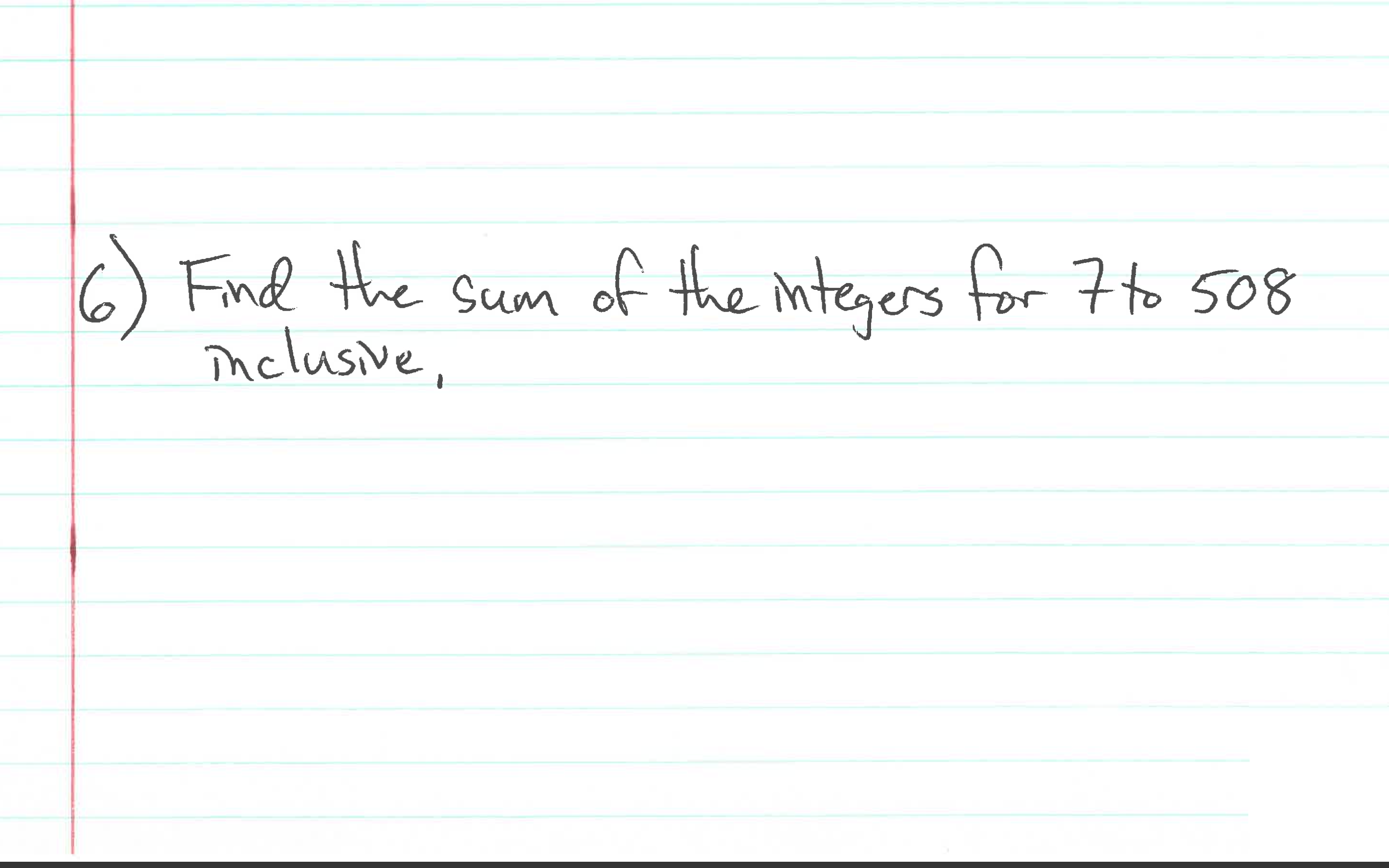 (6)
Find the sum of the integers for 7 to 508
Tmelusive,
