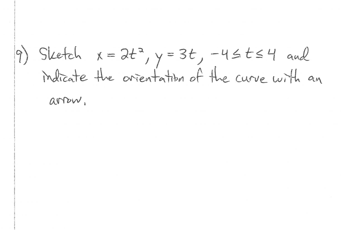 9) Sketch x =
indieate the onientatiba of the
2t°, y = 3t, -4sts4 aud
with
%3D
Curve
an
arow,
