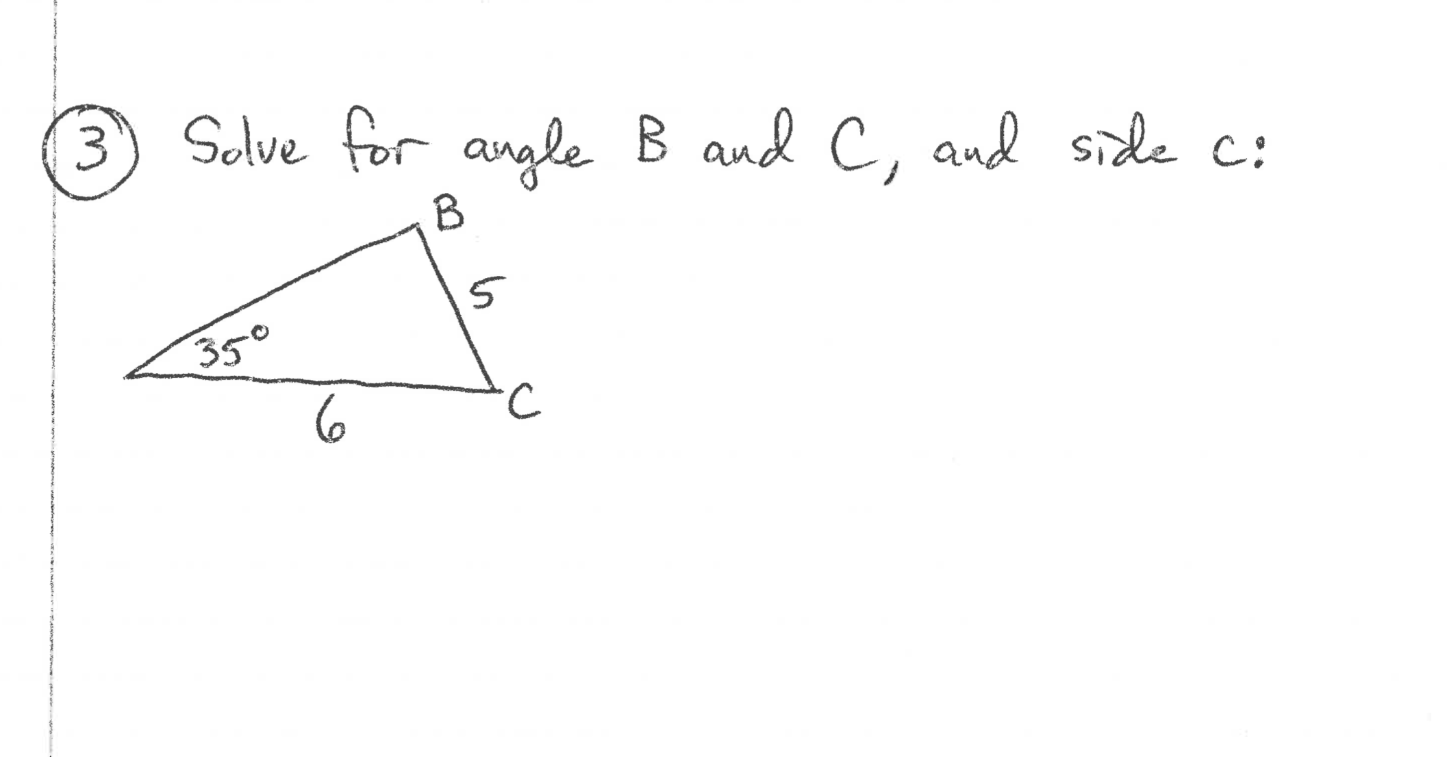 3
Solve for angle B and C, and side c:
B
350
6
