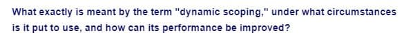 What exactly is meant by the term "dynamic scoping," under what circumstances
is it put to use, and how can its performance be improved?