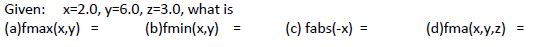 Given: x=2.0, y=6.0, z=3.0, what is
(a)fmax(x,y)
(b)fmin(x,y)
(c) fabs(-x)
(d)fma(x,y,z)
