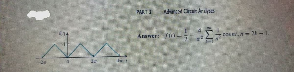 PART 3
Advanced Circuit Analyses
4
Answer: f() =
21
cosnt,n= 2k – 1.
-27
0.
27
4 t
