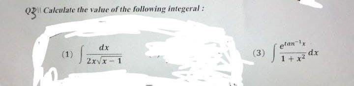 Q3 Calculate the value of the following integeral:
dx
(1)
S
2x√x-1
etan ¹x
dx
1 + x²
(3) fe