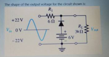 The shape of the output voltage for the circuit shown is:
R1
+22 V
60
Vin OV
3kN
V out
6V
-22 V
