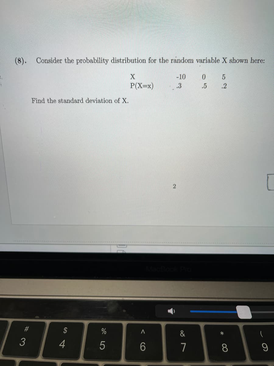 (8). Consider the probability distribution for the random variable X shown here:
-10
P(X=x)
.3
.5
2
Find the standard deviation of X.
2
%23
$
&
*
3
4
7
8.
9
< CO
