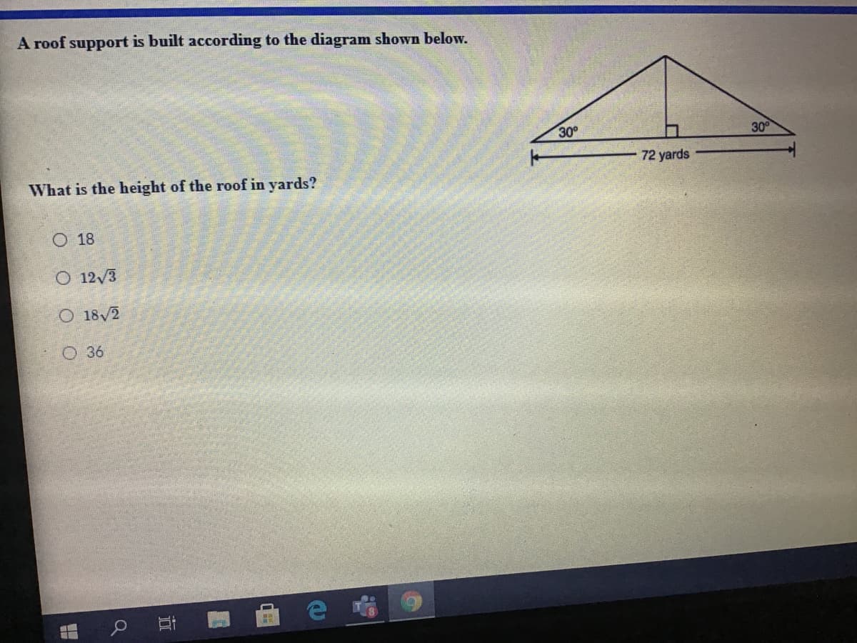 A roof support is built according to the diagram shown below.
30
30
72 yards
What is the height of the roof in yards?
O 18
O 12/3
O 18/2
O 36
