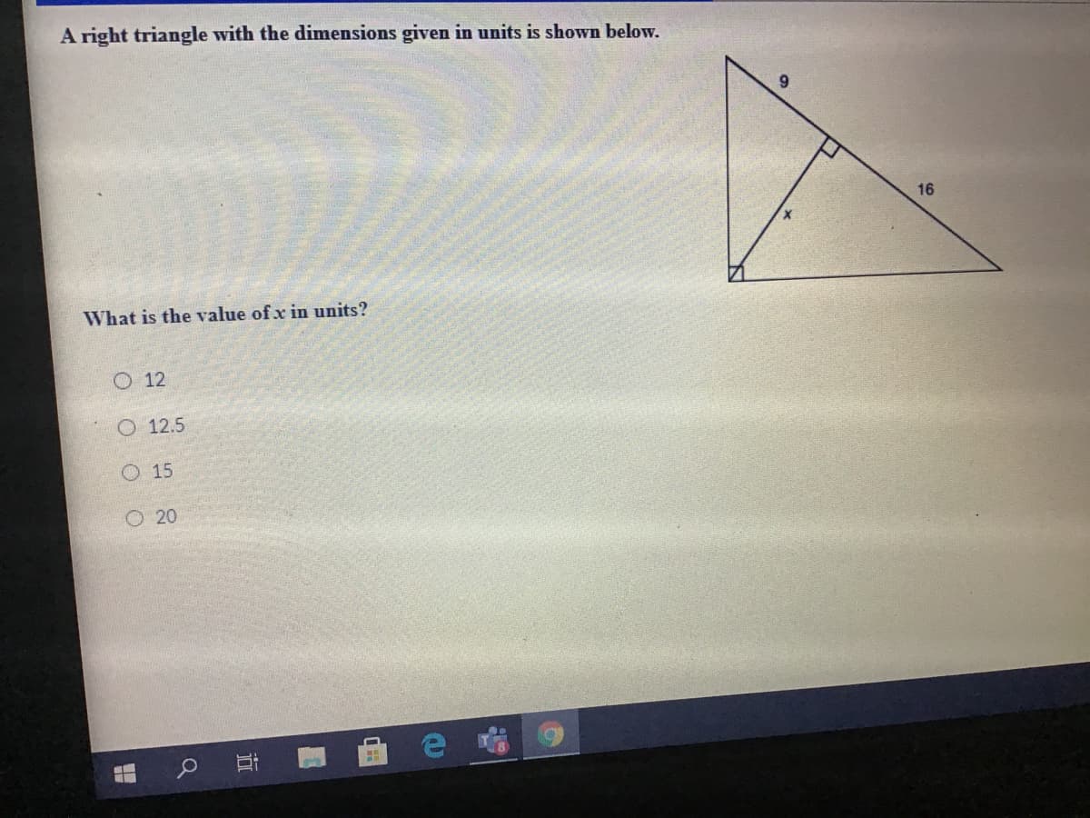 A right triangle with the dimensions given in units is shown below.
9.
16
What is the value of x in units?
O 12
O 12.5
O 15
O 20
