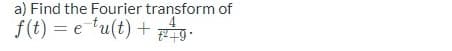 a) Find the Fourier transform of
f(t)=etu(t) + ²+g.