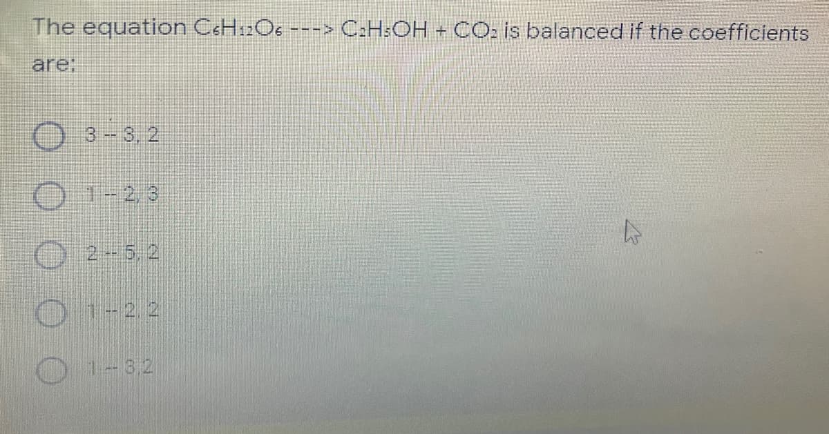 The equation C&H12OS ---> C:H:OH + CO: is balanced if the coefficients
are;
O 3.-3, 2
O 1-2, 3
O 2-5, 2
O 1-2. 2
O1-32
