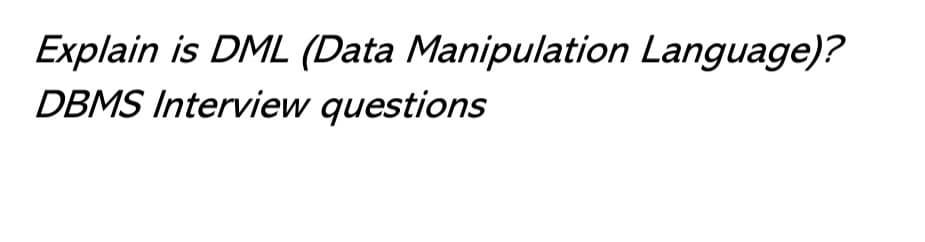 Explain is DML (Data Manipulation Language)?
DBMS Interview questions