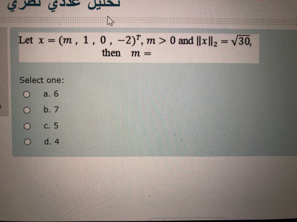 Let x = (m, 1,0,-2)", m > 0 and ||x||2 =v30,
then
m =
Select one:
a. 6
b. 7
С. 5
d. 4
