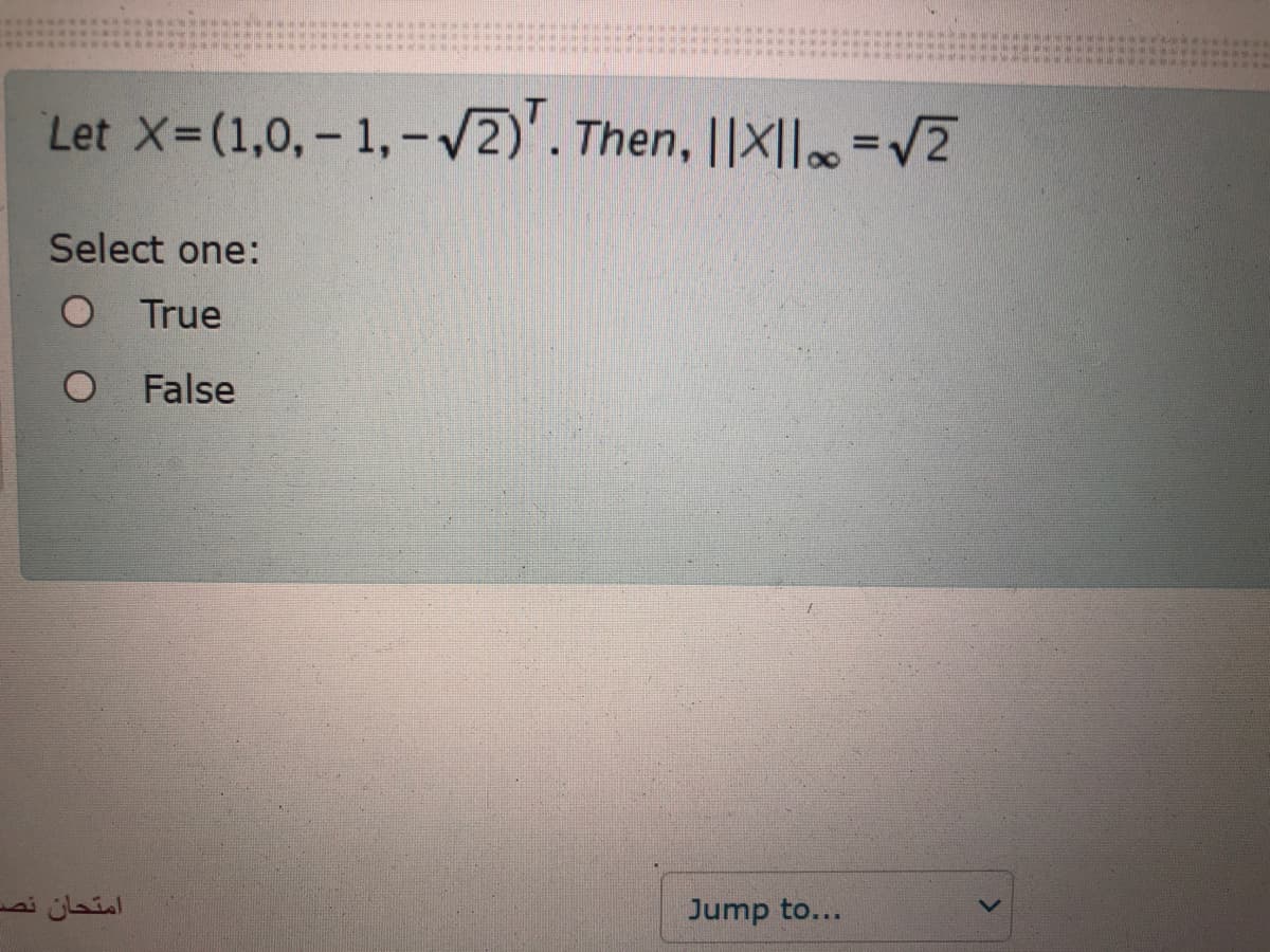 Let X-(1,0,– 1,–/2)'. Then, ||X||=V2
%3D
Select one:
O True
False
امتحان نص
Jump to...
