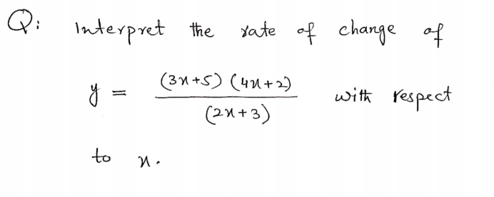 Q:
Interpret the
yate of change of
(31 +S) (41+2)
ŏ =
with respect
(2x+3)
to
