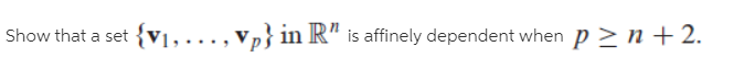 Show that a set
{V1, ..., Vp} in R" is affinely dependent when p > n + 2.
