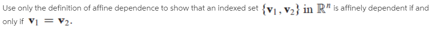 Use only the definition of affine dependence to show that an indexed set {v1, v} in R" is affinely dependent if and
only if V1 = V2.
