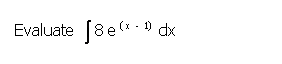 **Evaluate the integral:**

\[ \int 8e^{(x-1)} dx \]

To solve this integral, we will use the properties of exponential functions and basic integration techniques.

### Solution:

First, observe that we can simplify the integrand by considering a substitution.

Let \(u = x - 1\). Then, \(du = dx\).

Rewriting the integral in terms of \(u\):

\[ \int 8e^{(x-1)} dx = \int 8e^u du \]

Now, we can integrate \(8e^u\):

\[ \int 8e^u du = 8 \int e^u du \]

The integral of \(e^u\) with respect to \(u\) is simply \(e^u\):

\[ 8 \int e^u du = 8e^u + C \]

Finally, substitute back \(u = x - 1\):

\[ 8e^u + C = 8e^{(x-1)} + C \]

Therefore, the evaluated integral is:

\[ \int 8e^{(x-1)} dx = 8e^{(x-1)} + C \]

Where \(C\) is the constant of integration.