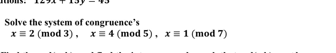 Solve the system of congruence's
x = 2 (mod 3),
x = 4 (mod 5), x = 1 (mod 7)
