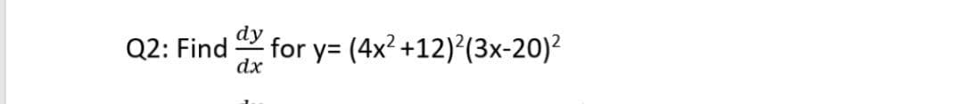 Q2: Find
dx
for y= (4x? +12)²(3x-20)?
