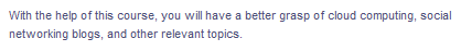 With the help of this course, you will have a better grasp of cloud computing, social
networking blogs, and other relevant topics.