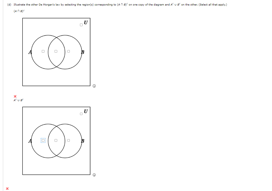 (d) Illustrate the other De Morgan's law by selecting the region(s) corresponding to (An B) on one copy of the diagram and AC U B on the other. (Select all that apply.)
(ANB)C
X
X
A U B
O
O
0
U