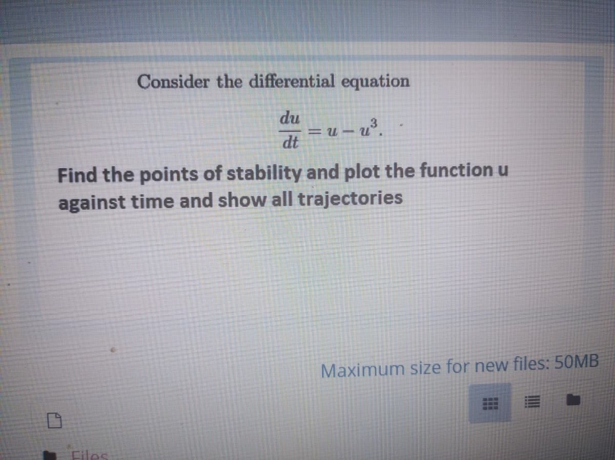 Consider the differential equation
du
dt
Find the points of stability and plot the function u
against time and show all trajectories
Maximum size for new files: 50MB
Eiles
