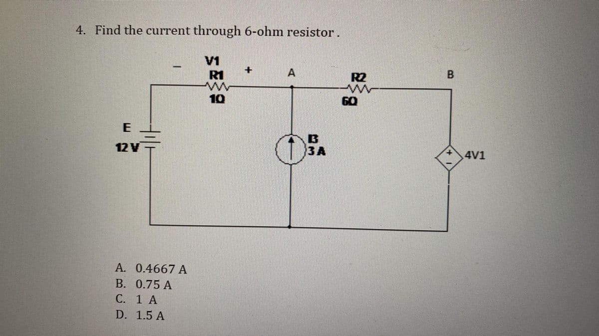 4. Find the current through 6-ohm resistor.
E
12 V
-
A. 0.4667 A
B. 0.75 A
C. 1 A
D. 1.5 A
V1
R1
www
10
A
B
3A
R2
B
+ 4V1