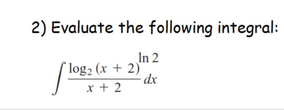 2) Evaluate the following integral:
In 2
log2 (x + 2)
dx
x + 2
