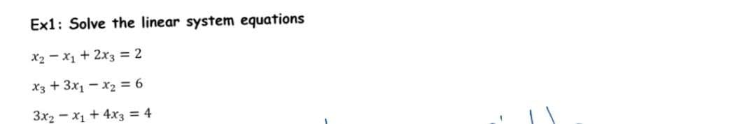Ex1: Solve the linear system equations
X2 - x1 + 2x3 = 2
X3 + 3x1 - x2 = 6
3x2 - x1 + 4x3 = 4
