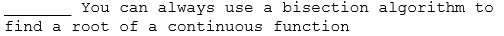 You can always
use a bisection algorithm to
find a root of a continuous function
