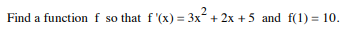 Find a function f so that f'(x) = 3x + 2x + 5 and f(1) = 10.
