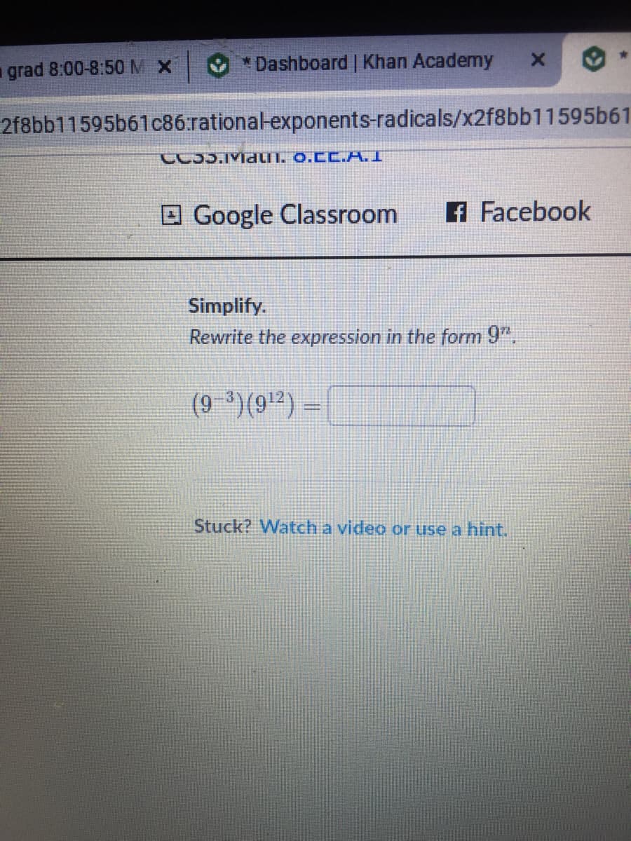 grad 8:00-8:50M X
Dashboard | Khan Academy
2f8bb11595b61c86:rational-exponents-radicals/x2f8bb11595b61
CC35.MdT. O.CC.A.I
O Google Classroom
A Facebook
Simplify.
Rewrite the expression in the form 9".
Stuck? Watch a video or use a hint.
