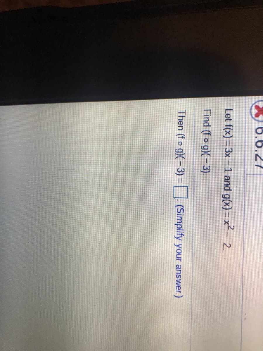 0.6.27
Let f(x) = 3x -1 and g(x) = x2- 2.
Find (fo g)(-3).
Then (f o g)( – 3) =| (Simplify your answer.)
