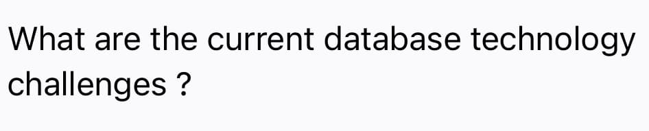What are the current database technology
challenges ?
